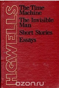 The Time Machine. The Invisible Man. Short Stories. Essays