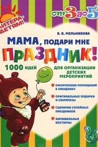 Книга Мама, подари мне праздник! 1000 идей для организации детских мероприятий