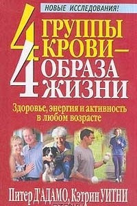 Книга 4 группы крови - 4 образа жизни. Здоровье, энергия и активность в любом возрасте