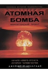 Книга Атомная бомба. Манхэттенский проект. Начало нового отсчета истории человечества