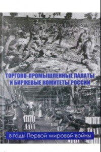 Книга Торгово-промышленные палаты и биржевые комитеты России в годы Первой мировой войны