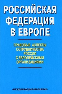 Книга Российская Федерация в Европе: правовые аспекты сотрудничества России с европейскими организациями