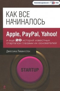 Книга Как все начиналось. Apple, PayPal, Yahoo! и еще 20 историй известных стартапов глазами их основателей