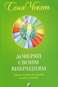 Книга Доверяй своим вибрациям. Тайные методы раскрытия шестого чувства