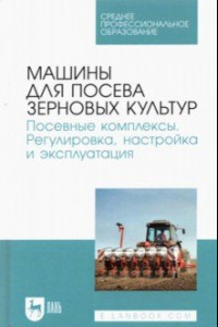 Книга Машины для посева зерновых культур. Посевные комплексы. Регулировка, настройка и эксплуатация