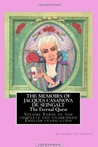 Книга THE MEMOIRS OF JACQUES CASANOVA DE SEINGALT  -  The Eternal Quest: Volume Three of the complete and unabridged English translation  -  Illustrated with Old Engravings (Volume 3)