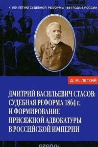 Книга Дмитрий Васильевич Стасов. Судебная реформа 1864 г. и формирование присяжной адвокатуры в Российской Империи