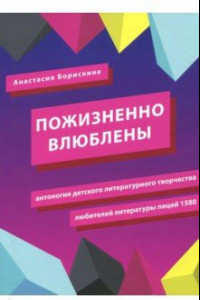 Книга Пожизненно влюблены. Антология детского литературного творчества любителей литературы. Лицей 1580