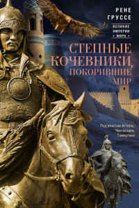 Книга Степные кочевники, покорившие мир. Под властью Аттилы, Чингисхана, Тамерлана