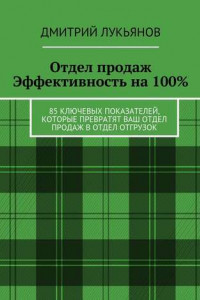 Книга Отдел продаж. Эффективность на 100%. 85 ключевых показателей, которые превратят Ваш отдел продаж в отдел отгрузок