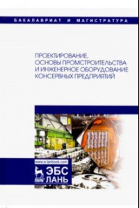 Книга Проектирование, основы промстроительства и инженерное оборудование консервных предприятий. Учебник