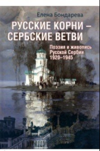 Книга Русские корни - сербские ветви. Поэзия и живопись Русской Сербии 1920-1945