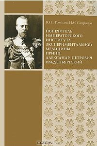 Книга Попечитель Императорского Института экспериментальной медицины принц Александр Петрович Ольденбургский