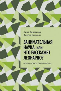 Книга Занимательная наука, или Что расскажет Леонардо? Опыты, фокусы, эксперименты