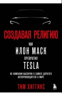 Книга Создавая религию. Как Илон Маск превратил Tesla в самого дорогого автопроизводителя в мире