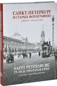 Книга Санкт-Петербург в старых фотографиях. Конец XIX - начало XX века. Альбом / Saint Petersburg in Old Photographs: Late 19th - Early 20th Centuries