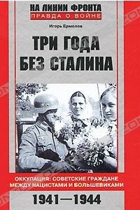Книга Три года без Сталина. Оккупация. Советские граждане между нацистами и большевиками. 1941-1944