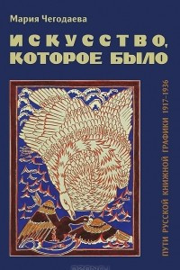 Книга Искусство, которое было. Пути русской книжной графики 1917-1936