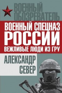 Книга Военный спецназ России: вежливые люди из ГРУ