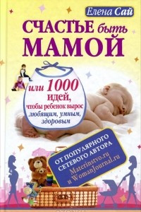 Книга Счастье быть мамой, или 1000 идей, чтобы ребенок вырос любящим, умным, здоровым