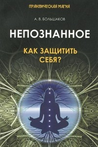 Книга Непознанное. Как защитить себя?