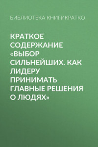 Книга Краткое содержание «Выбор сильнейших. Как лидеру принимать главные решения о людях»