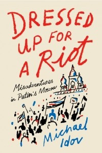 Книга Dressed Up for a Riot: Misadventures in Putin's Moscow