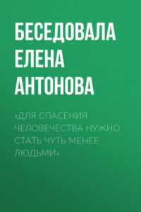 Книга «Для спасения человечества нужно стать чуть менее людьми»