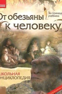 Книга От обезьяны к человеку. Школьная энциклопедия