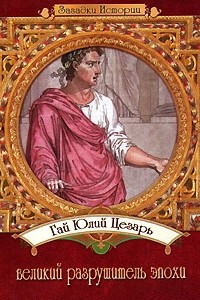Книга Гай Юлий Цезарь - великий разрушитель эпохи