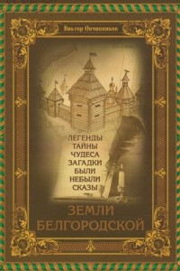 Книга Легенды, тайны, чудеса, загадки, были, небыли, сказы Земли Белгородской
