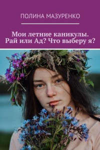 Книга Мои летние каникулы. Рай или Ад? Что выберу я?