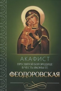 Книга Акафист Пресвятой Богородице в честь иконы Ее Феодоровская