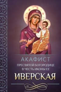Книга Акафист Пресвятой Богородице в честь иконы Ее Иверская