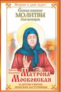 Книга Святая Блаженная Матрона Московская и другие святые женские заступницы. Самые важные молитвы для женщин