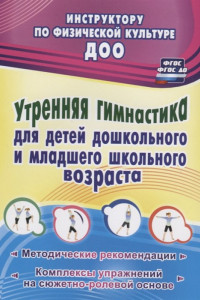 Книга Утренняя гимнастика для детей дошкольного и младшего школьного возраста. Методические рекомендации, комплексы упражнений на сюжетно-ролевой основе