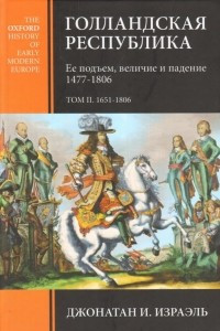 Книга Голландская республика. Ее подъем, величие и падение. 1477-1806. Том 2. 1651-1806