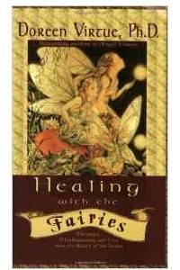 Healing With The Fairies: Messages, Manifestations and Love from the World of the Fairies: How Nature's Angels Can Help You in Every Area of Your Life