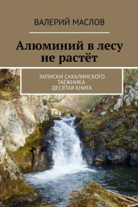 Книга Алюминий в лесу не растёт. Записки сахалинского таёжника. Десятая книга