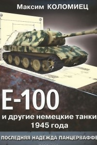 Книга Е-100 и другие немецкие танки 1945 года. Последняя надежда Панцерваффе