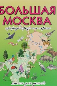 Книга Большая Москва. Природа города и ее охрана. Атлас для детей