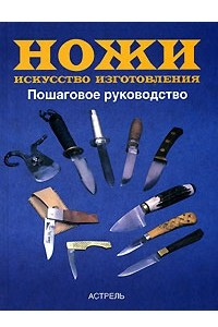 Книга Ножи. Искусство изготовления. Пошаговое руководство