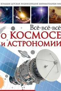 Книга Всё-всё-всё о космосе и астрономии