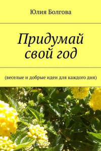 Книга Придумай свой год. Веселые и добрые идеи для каждого дня