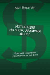 Книга Мотивация на 100% . Алхимия денег. Прокачай мышление миллионера за 365 дней