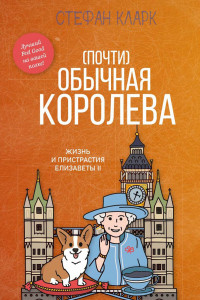 Книга (Почти) обычная королева. Жизнь и пристрастия Елизаветы II