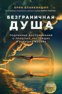 Книга Безграничная душа. Подлинные воспоминания о прошлых, настоящих и будущих жизнях