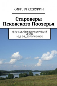 Книга Староверы Псковского Поозерья. Опочецкий и Великолукский уезды. Изд. 2-е, дополненное