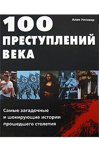 Книга 100 преступлений века: Самые загадочные и шокирующие истории прошедшего столетия