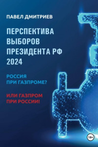 Книга Перспектива выборов президента РФ 2024: Россия при Газпроме? или Газпром при России!